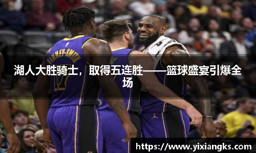 湖人大胜骑士,取得五连胜——篮球盛宴引爆全场