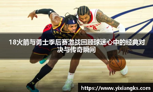 18火箭与勇士季后赛激战回顾球迷心中的经典对决与传奇瞬间